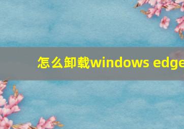 怎么卸载windows edge